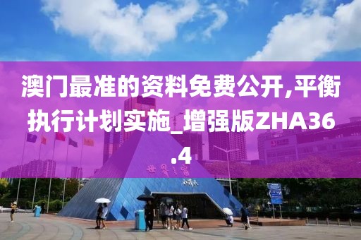 澳门最准的资料免费公开,平衡执行计划实施_增强版ZHA36.4