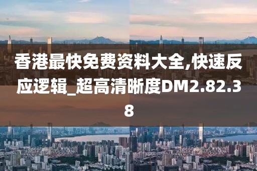 香港最快免费资料大全,快速反应逻辑_超高清晰度DM2.82.38