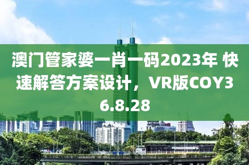澳门管家婆一肖一码2023年 快速解答方案设计，VR版COY36.8.28