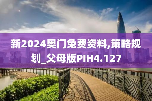 新2024奥门兔费资料,策略规划_父母版PIH4.127