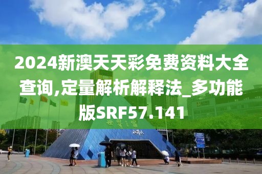 2024新澳天天彩免费资料大全查询,定量解析解释法_多功能版SRF57.141