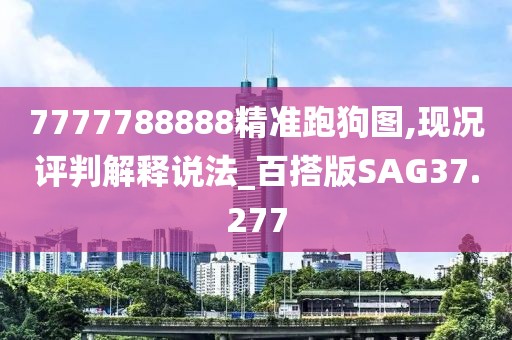 7777788888精准跑狗图,现况评判解释说法_百搭版SAG37.277