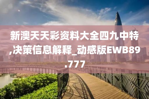 新澳天天彩资料大全四九中特,决策信息解释_动感版EWB89.777