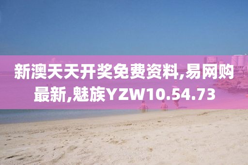 新澳天天开奖免费资料,易网购最新,魅族YZW10.54.73