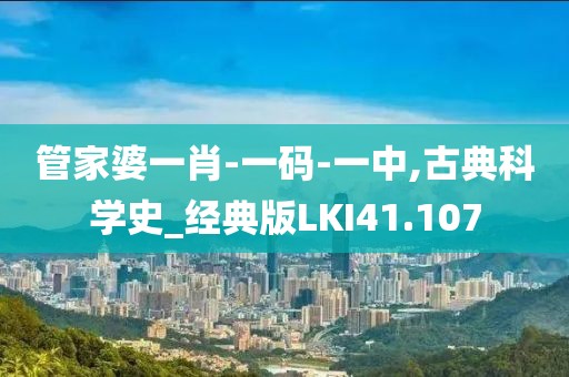 管家婆一肖-一码-一中,古典科学史_经典版LKI41.107