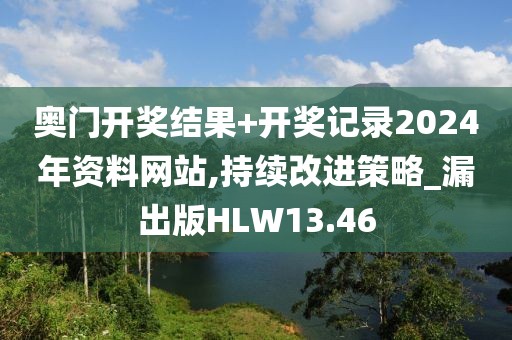 奥门开奖结果+开奖记录2024年资料网站,持续改进策略_漏出版HLW13.46