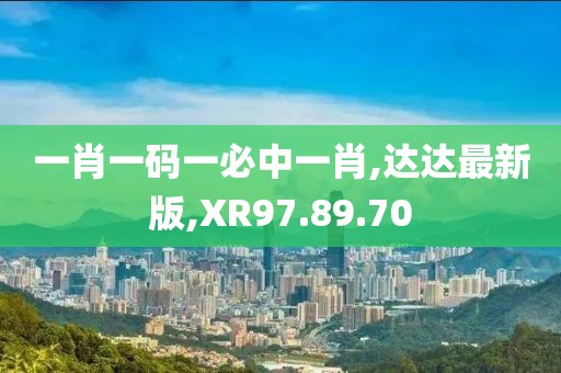 一肖一码一必中一肖,达达最新版,XR97.89.70