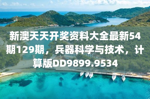 新澳天天开奖资料大全最新54期129期，兵器科学与技术，计算版DD9899.9534