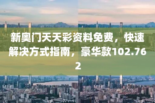 新奥门天天彩资料免费，快速解决方式指南，豪华款102.762