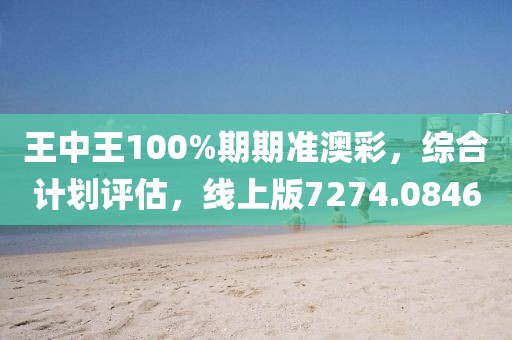王中王100%期期准澳彩，综合计划评估，线上版7274.0846