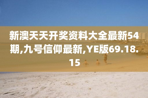 新澳天天开奖资料大全最新54期,九号信仰最新,YE版69.18.15