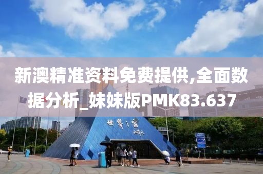 新澳精准资料免费提供,全面数据分析_妹妹版PMK83.637