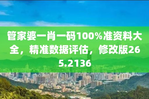 管家婆一肖一码100%准资料大全，精准数据评估，修改版265.2136