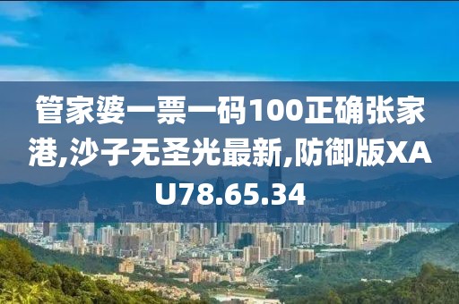 管家婆一票一码100正确张家港,沙子无圣光最新,防御版XAU78.65.34