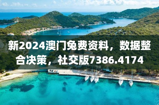 新2024澳门兔费资料，数据整合决策，社交版7386.4174