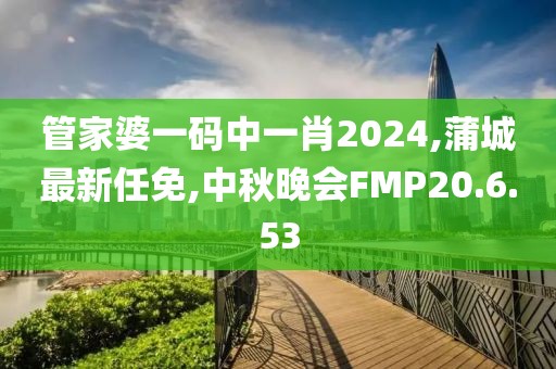 管家婆一码中一肖2024,蒲城最新任免,中秋晚会FMP20.6.53