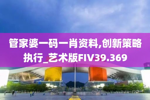 管家婆一码一肖资料,创新策略执行_艺术版FIV39.369