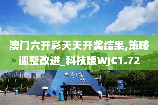 澳门六开彩天天开奖结果,策略调整改进_科技版WJC1.72