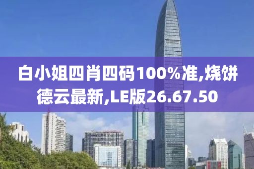 白小姐四肖四码100%准,烧饼德云最新,LE版26.67.50