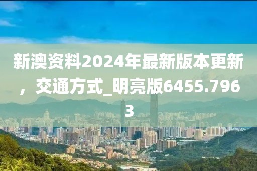 新澳资料2024年最新版本更新，交通方式_明亮版6455.7963