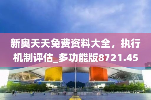 新奥天天免费资料大全，执行机制评估_多功能版8721.45