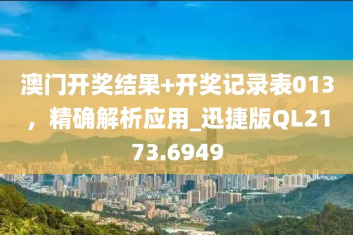 澳门开奖结果+开奖记录表013，精确解析应用_迅捷版QL2173.6949