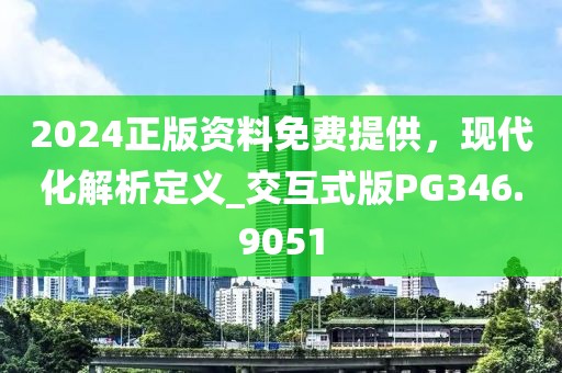 2024正版资料免费提供，现代化解析定义_交互式版PG346.9051