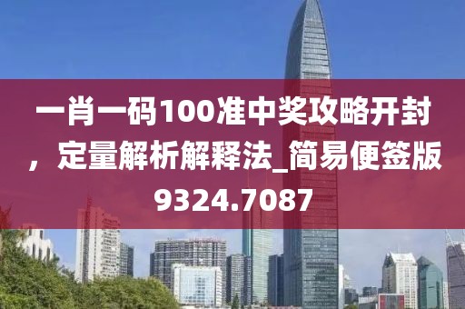 一肖一码100准中奖攻略开封，定量解析解释法_简易便签版9324.7087