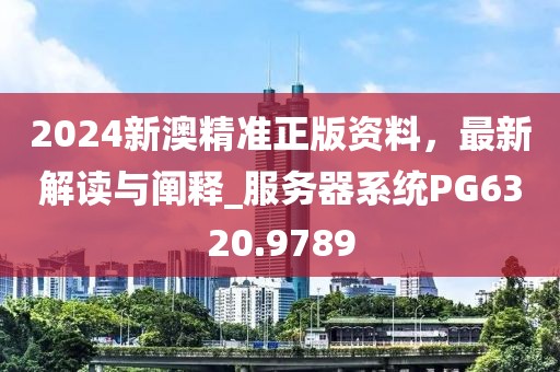 2024新澳精准正版资料，最新解读与阐释_服务器系统PG6320.9789