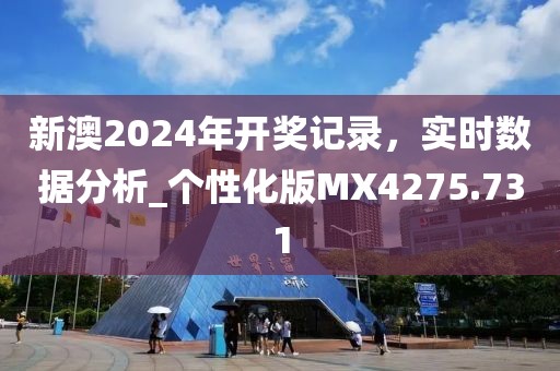 新澳2024年开奖记录，实时数据分析_个性化版MX4275.731