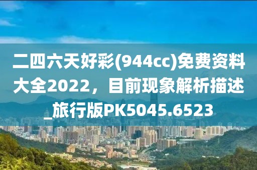 二四六天好彩(944cc)免费资料大全2022，目前现象解析描述_旅行版PK5045.6523