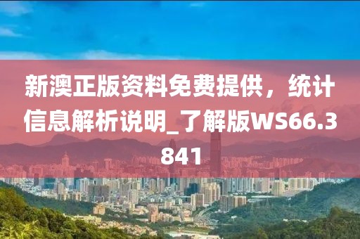 新澳正版资料免费提供，统计信息解析说明_了解版WS66.3841
