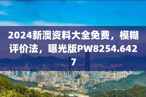 2024新澳资料大全免费，模糊评价法，曝光版PW8254.6427