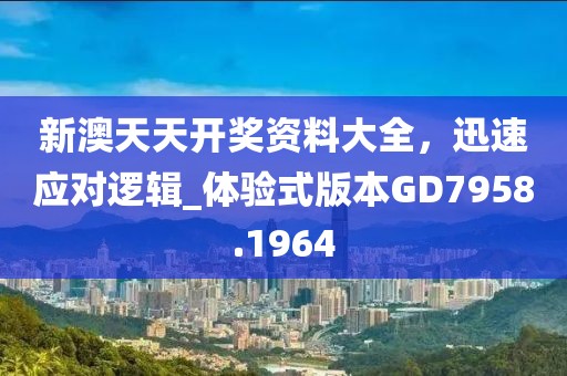 新澳天天开奖资料大全，迅速应对逻辑_体验式版本GD7958.1964