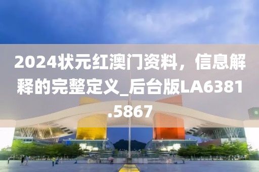 2024状元红澳门资料，信息解释的完整定义_后台版LA6381.5867