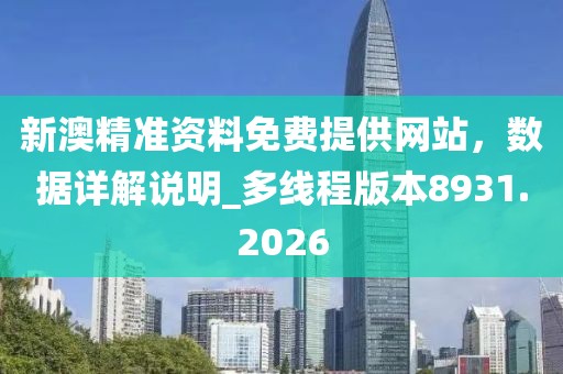新澳精准资料免费提供网站，数据详解说明_多线程版本8931.2026