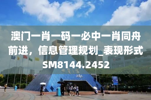 澳门一肖一码一必中一肖同舟前进，信息管理规划_表现形式SM8144.2452