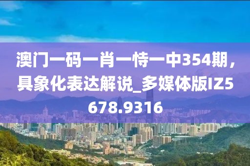 澳门一码一肖一恃一中354期，具象化表达解说_多媒体版IZ5678.9316