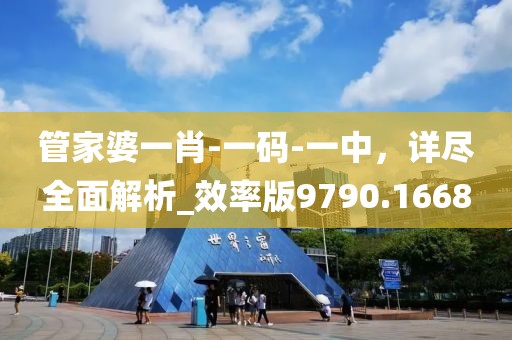 管家婆一肖-一码-一中，详尽全面解析_效率版9790.1668
