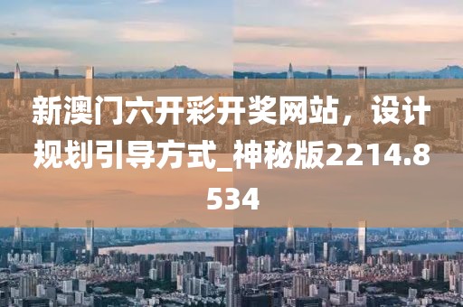 新澳门六开彩开奖网站，设计规划引导方式_神秘版2214.8534