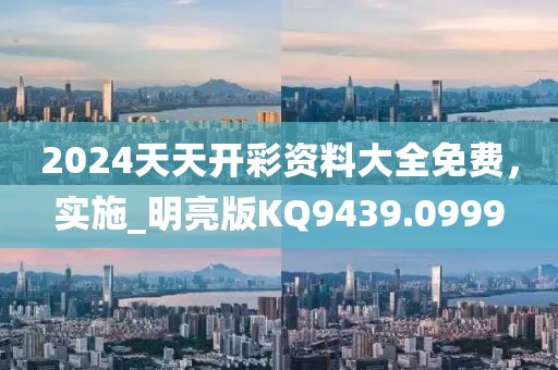 2024天天开彩资料大全免费，实施_明亮版KQ9439.0999