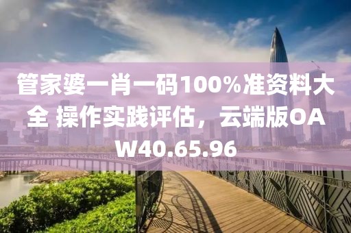 管家婆一肖一码100%准资料大全 操作实践评估，云端版OAW40.65.96