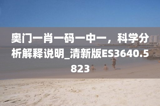 奥门一肖一码一中一，科学分析解释说明_清新版ES3640.5823