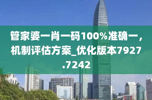 管家婆一肖一码100%准确一，机制评估方案_优化版本7927.7242