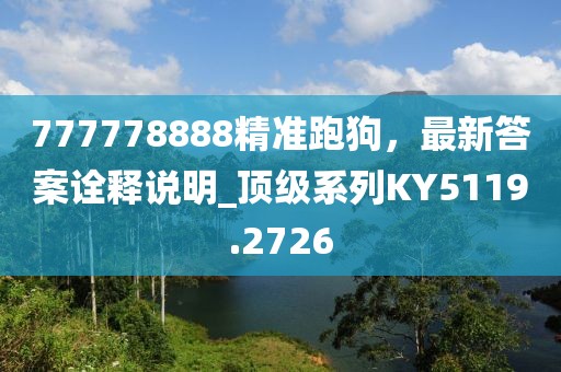 777778888精准跑狗，最新答案诠释说明_顶级系列KY5119.2726
