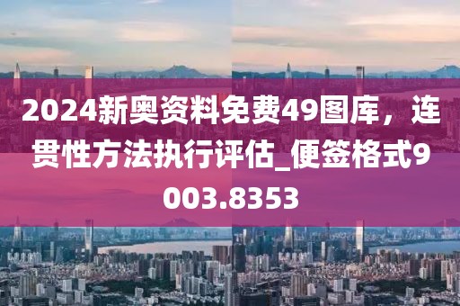 2024新奥资料免费49图库，连贯性方法执行评估_便签格式9003.8353