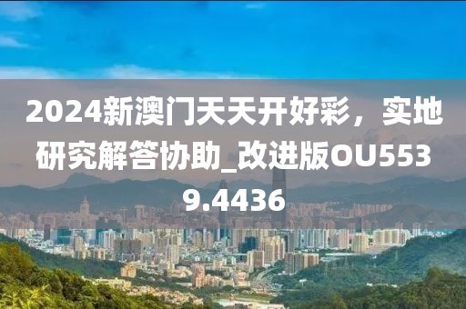 2024新澳门天天开好彩，实地研究解答协助_改进版OU5539.4436