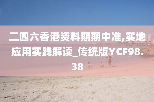 二四六香港资料期期中准,实地应用实践解读_传统版YCF98.38