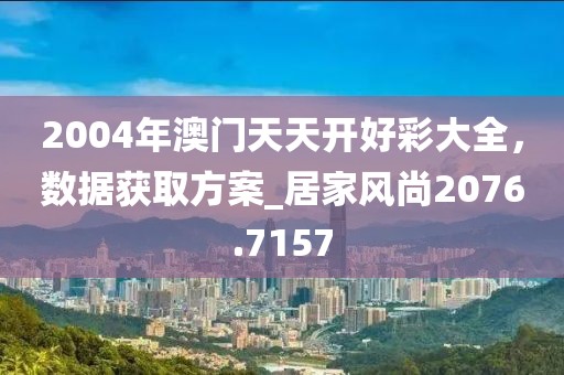 2004年澳门天天开好彩大全，数据获取方案_居家风尚2076.7157