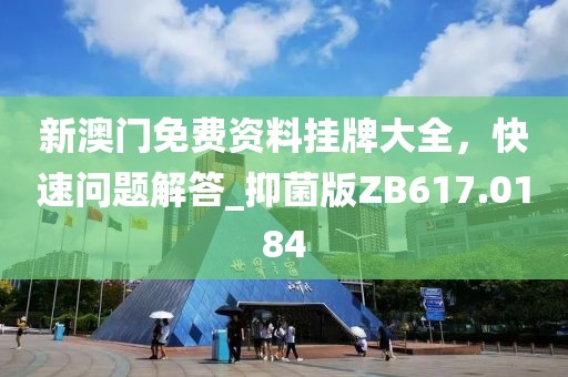 新澳门免费资料挂牌大全，快速问题解答_抑菌版ZB617.0184